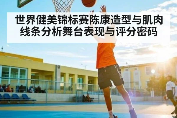 世界健美锦标赛陈康造型与肌肉线条分析舞台表现与评分密码 | c7
